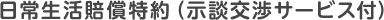 日常生活賠償特約（示談交渉サービス付）